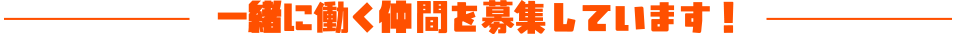 一緒に働く仲間を募集しています！