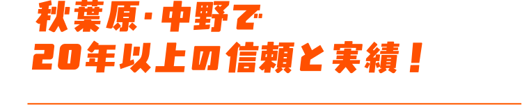 秋葉原・中野で20年以上の信頼と実績!