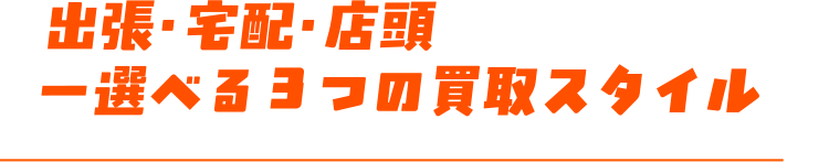 出張・宅配・店頭 ー選べる3つの買取スタイル