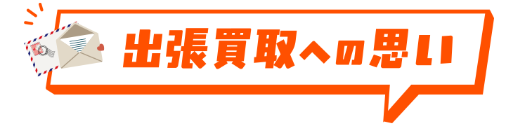 出張買取への思い