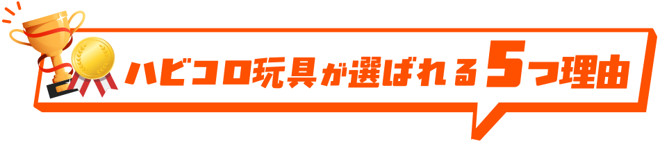 ハビコロ玩具が選ばれる5つの理由