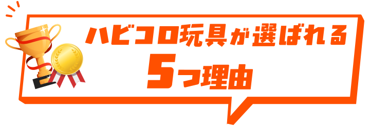 ハビコロ玩具が選ばれる5つの理由